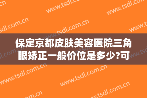 保定京都皮肤美容医院三角眼矫正一般价位是多少?可靠吗?(保定京都整形医院正规吗)