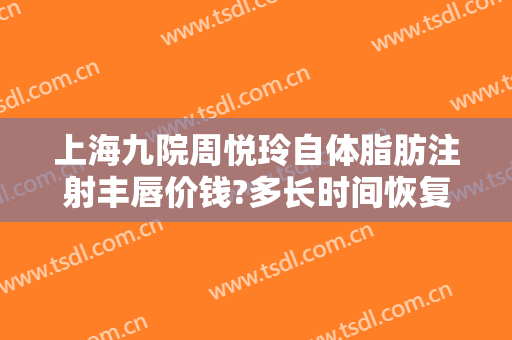 上海九院周悦玲自体脂肪注射丰唇价钱?多长时间恢复?