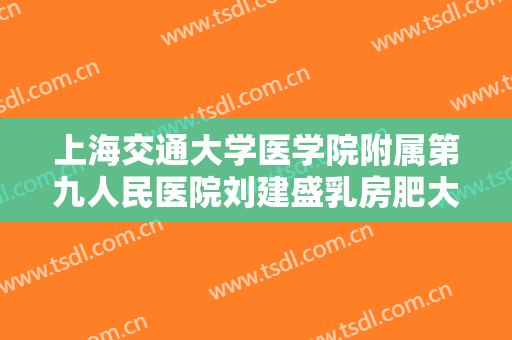 上海交通大学医学院附属第九人民医院刘建盛乳房肥大矫正价钱?效果怎么样?