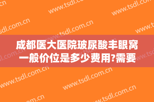 成都医大医院玻尿酸丰眼窝一般价位是多少费用?需要多久恢复?(玻尿酸丰眼窝能保持多久)