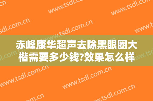 赤峰康华超声去除黑眼圈大楷需要多少钱?效果怎么样?