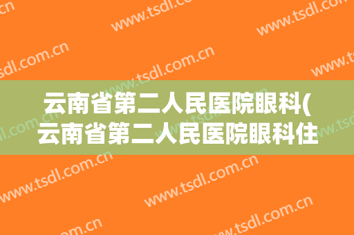 云南省第二人民医院眼科(云南省第二人民医院眼科住院部电话号码)