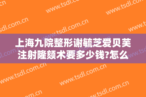 上海九院整形谢毓芝爱贝芙注射隆颏术要多少钱?怎么样?