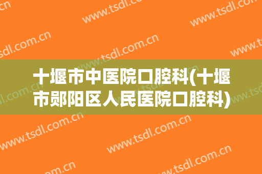 十堰市中医院口腔科(十堰市郧阳区人民医院口腔科)