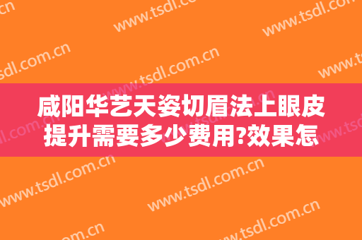 咸阳华艺天姿切眉法上眼皮提升需要多少费用?效果怎么样?