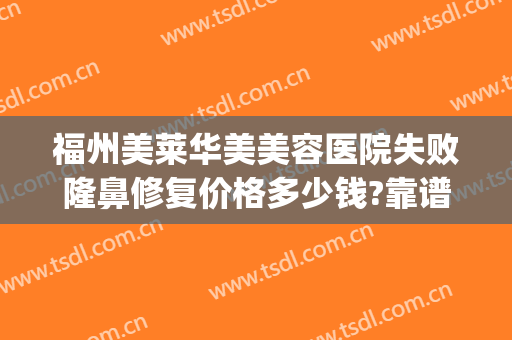福州美莱华美美容医院失败隆鼻修复价格多少钱?靠谱吗?(福州华美整形美容医院正规吗)
