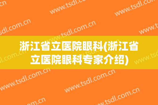 浙江省立医院眼科(浙江省立医院眼科专家介绍)