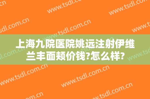 上海九院医院姚远注射伊维兰丰面颊价钱?怎么样?