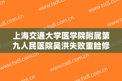 上海交通大学医学院附属第九人民医院吴洪失败重睑修复术价格表!好不好?