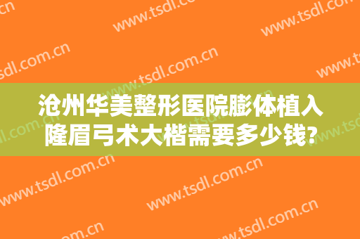 沧州华美整形医院膨体植入隆眉弓术大楷需要多少钱?贵不贵?