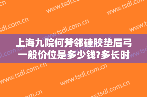 上海九院何芳邻硅胶垫眉弓一般价位是多少钱?多长时间恢复?
