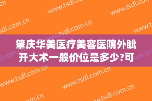 肇庆华美医疗美容医院外眦开大术一般价位是多少?可靠吗?(肇庆华美整形美容医院电话号码)