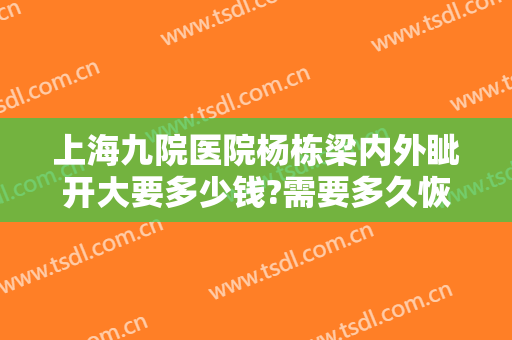 上海九院医院杨栋梁内外眦开大要多少钱?需要多久恢复?