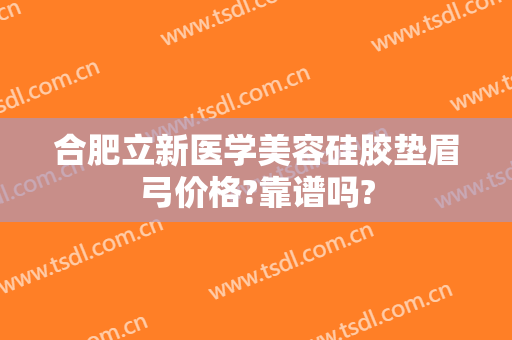 合肥立新医学美容硅胶垫眉弓价格?靠谱吗?