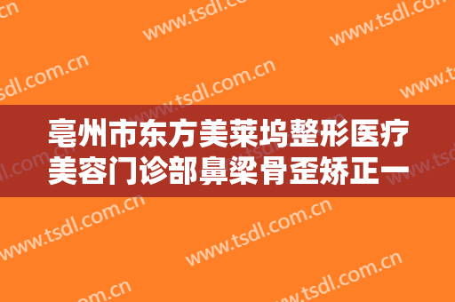 亳州市东方美莱坞整形医疗美容门诊部鼻梁骨歪矫正一般价位是多少钱?好不好?