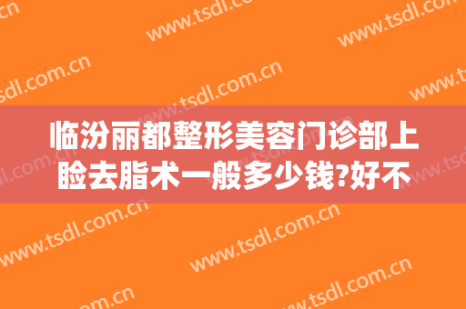 临汾丽都整形美容门诊部上睑去脂术一般多少钱?好不好?(临汾人民医院美容门诊)