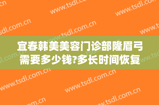 宜春韩美美容门诊部隆眉弓需要多少钱?多长时间恢复?(眉弓整形价格)