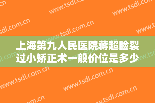 上海第九人民医院蒋超睑裂过小矫正术一般价位是多少?需要多久恢复?