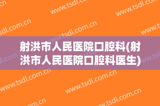 射洪市人民医院口腔科(射洪市人民医院口腔科医生)