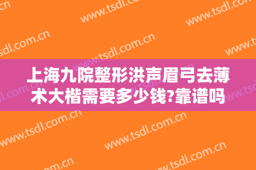 上海九院整形洪声眉弓去薄术大楷需要多少钱?靠谱吗?