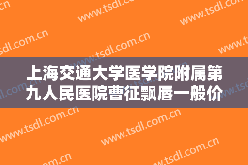 上海交通大学医学院附属第九人民医院曹征飘唇一般价位是多少?贵不贵?