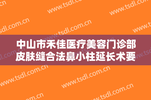 中山市禾佳医疗美容门诊部皮肤缝合法鼻小柱延长术要多少钱?好不好?