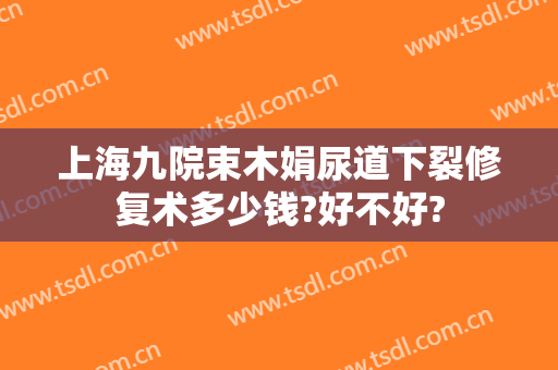 上海九院束木娟尿道下裂修复术多少钱?好不好?