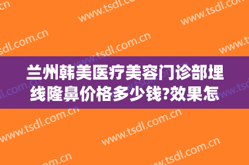 兰州韩美医疗美容门诊部埋线隆鼻价格多少钱?效果怎么样?(兰州整形医院哪家好预约韩美)