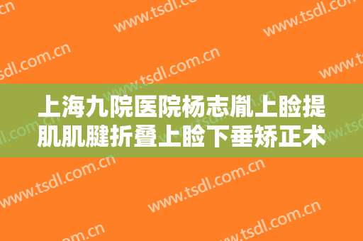 上海九院医院杨志胤上睑提肌肌腱折叠上睑下垂矫正术一般多少钱?好不好?