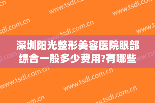 深圳阳光整形美容医院眼部综合一般多少费用?有哪些优势?(深圳阳光医疗整形医院怎么样)