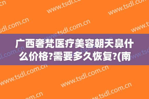 广西奢梵医疗美容朝天鼻什么价格?需要多久恢复?(南宁梵容整形医院地址)