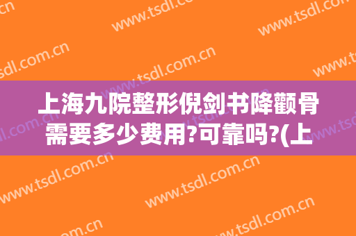 上海九院整形倪剑书降颧骨需要多少费用?可靠吗?(上海九院颧骨内推价格)