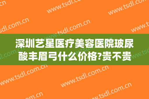 深圳艺星医疗美容医院玻尿酸丰眉弓什么价格?贵不贵?(玻尿酸丰眉弓骨效果图)