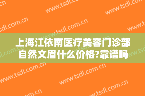 上海江依南医疗美容门诊部自然文眉什么价格?靠谱吗?