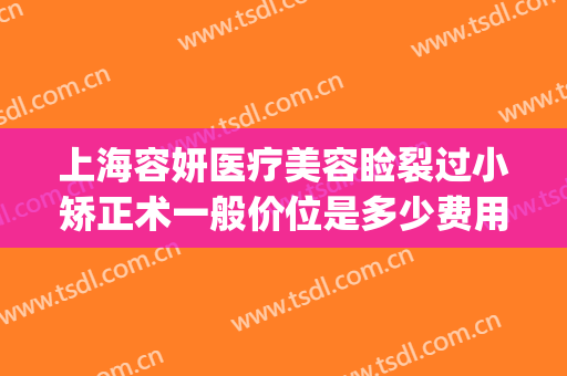 上海容妍医疗美容睑裂过小矫正术一般价位是多少费用?靠谱吗?(上睑松弛矫正整容手术费用)