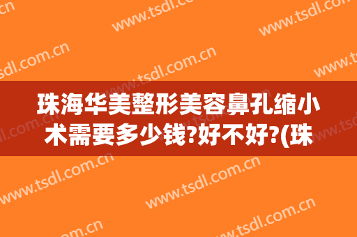 珠海华美整形美容鼻孔缩小术需要多少钱?好不好?(珠海整容费用)