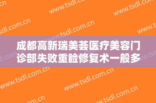 成都高新瑞美荟医疗美容门诊部失败重睑修复术一般多少费用?有哪些优势?