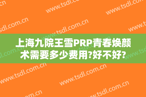 上海九院王雪PRP青春焕颜术需要多少费用?好不好?