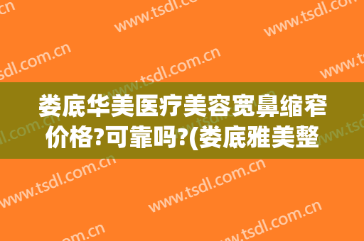 娄底华美医疗美容宽鼻缩窄价格?可靠吗?(娄底雅美整形美容医院)