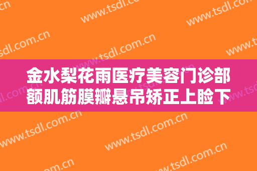 金水梨花雨医疗美容门诊部额肌筋膜瓣悬吊矫正上睑下垂需要多少钱?怎么样?