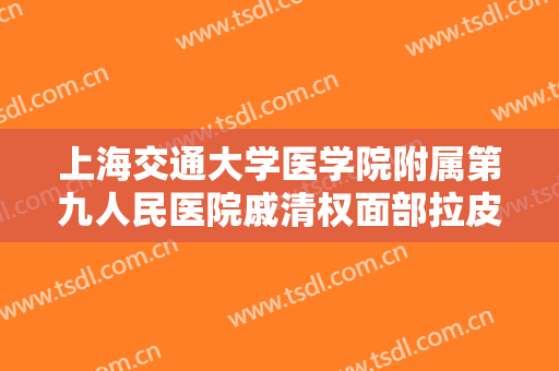 上海交通大学医学院附属第九人民医院戚清权面部拉皮手术要多少钱?怎么样?