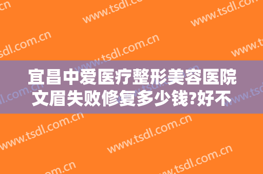 宜昌中爱医疗整形美容医院文眉失败修复多少钱?好不好?