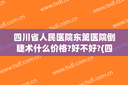 四川省人民医院东篱医院倒睫术什么价格?好不好?(四川省人民医院东篱医院)