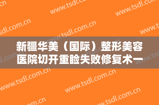 新疆华美（国际）整形美容医院切开重睑失败修复术一般价位是多少钱?贵不贵?