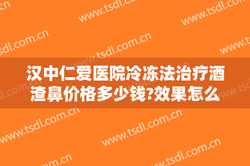 汉中仁爱医院冷冻法治疗酒渣鼻价格多少钱?效果怎么样?