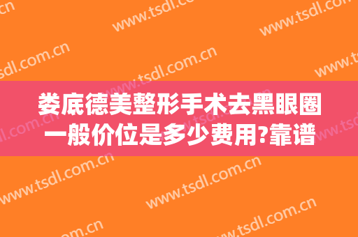 娄底德美整形手术去黑眼圈一般价位是多少费用?靠谱吗?(娄底德美医疗整形美容门诊部怎么样)