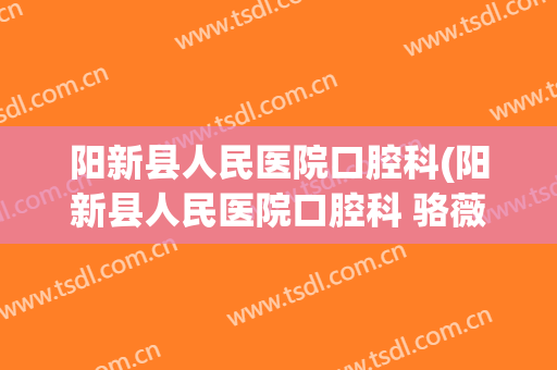 阳新县人民医院口腔科(阳新县人民医院口腔科 骆薇)