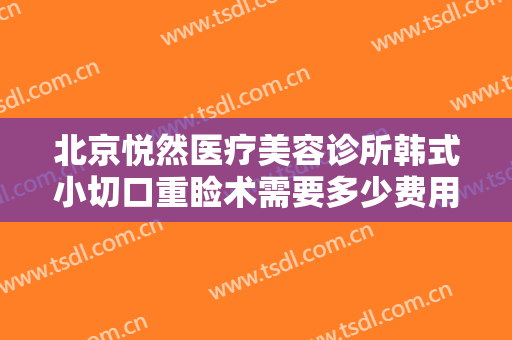 北京悦然医疗美容诊所韩式小切口重睑术需要多少费用?需要多久恢复?