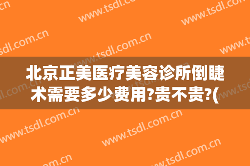 北京正美医疗美容诊所倒睫术需要多少费用?贵不贵?(北京医美整形哪家好)