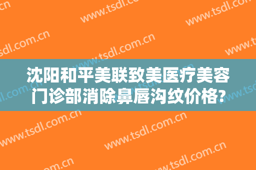 沈阳和平美联致美医疗美容门诊部消除鼻唇沟纹价格?需要多久恢复?